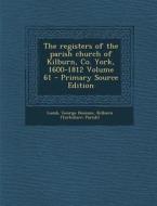 The Registers of the Parish Church of Kilburn, Co. York, 1600-1812 Volume 61 di Lumb George Denison, Kilburn (Yorkshire Parish) edito da Nabu Press