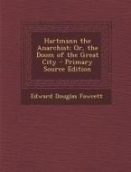 Hartmann the Anarchist: Or, the Doom of the Great City - Primary Source Edition di Edward Douglas Fawcett edito da Nabu Press