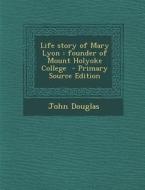 Life Story of Mary Lyon: Founder of Mount Holyoke College di John Douglas edito da Nabu Press