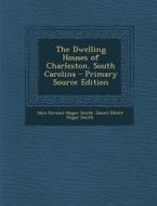 The Dwelling Houses of Charleston, South Carolina - Primary Source Edition di Alice Ravenel Huger Smith, Daniel Elliott Huger Smith edito da Nabu Press