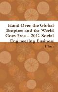 Hand Over The Global Empires And The World Goes Free - 2012 Social Engineering Business Plan di Gabriel Kullos, John Steinbeck, Soupy Sales edito da Lulu.com