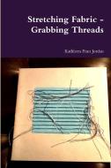 Stretching Fabric - Grabbing Threads di Kathleen Finn Jordan edito da Lulu.com