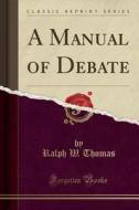 A Manual Of Debate (classic Reprint) di Ralph W Thomas edito da Forgotten Books