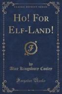 Ho! For Elf-land! (classic Reprint) di Alice Kingsbury Cooley edito da Forgotten Books