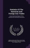 Statistics Of The American And Foreign Iron Trades edito da Palala Press