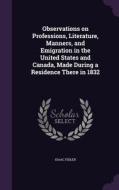 Observations On Professions, Literature, Manners, And Emigration In The United States And Canada, Made During A Residence There In 1832 di Isaac Fidler edito da Palala Press
