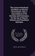 The Lesser Priesthood And Notes On Church Government, Also A Concordance Of The Doctrine And Covenants, For The Use Of Church Schools And Priesthood Q di Joseph B 1855-1935 Keeler edito da Palala Press