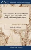 Fifty Two Practical Discourses On Several Subjects. Six Of Which Were Never Before Published. By Richard Fiddes, di Richard Fiddes edito da Gale Ecco, Print Editions