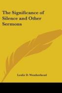The Significance of Silence and Other Sermons di Leslie D. Weatherhead edito da Kessinger Publishing