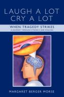 Laugh a Lot Cry a Lot: When Tragedy Strikes - A Journey Through Stroke/S and Healing di Margaret Berger Morse edito da AUTHORHOUSE
