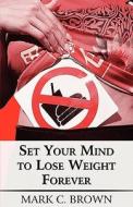 Set Your Mind To Lose Weight Forever di Mark C. Brown edito da Publishamerica
