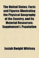 The United States; Facts And Figures Illustrating The Physical Geography Of The Country, And Its Material Resources; Supplement I. Population di Josiah Dwight Whitney edito da General Books Llc