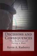 Decisions and Consequences: The Realities of Being a Man di MR Kevin a. Rasberry edito da Createspace