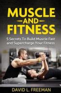 Muscle and Fitness: 5 Secrets to Build Muscle Fast and Supercharge Your Fitness di David L. Freeman edito da Createspace