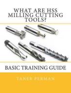 What Are Hss Milling Cutting Tools?: Basic Training Guide di Taner Perman edito da Createspace