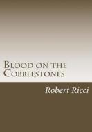 Blood on the Cobblestones di Robert M. Ricci edito da Createspace