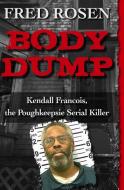 Body Dump: Kendall Francois, the Poughkeepsie Serial Killer di Fred Rosen edito da OPEN ROAD MEDIA
