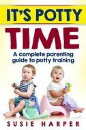 It's Potty Time: A Complete Parenting Guide to Potty Training di Susie Harper edito da Createspace