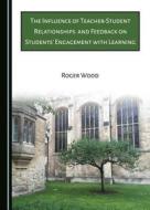 The Influence Of Teacher-Student Relationships And Feedback On Students' Engagement With Learning di Roger Wood edito da Cambridge Scholars Publishing