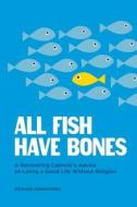 All Fish Have Bones: A Recovering Catholic's Advice on Living a Good Life Without Religion di Richard Sonnichsen edito da Createspace Independent Publishing Platform