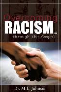 Overcoming Racism.Through the Gospel (Revised Edition 2017) di Dr M. L. Johnson edito da XULON PR