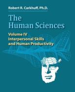 The Human Sciences Volume IV: Interpersonal Skills and Human Productivity di Robert R. Carkhuff Ph. D. edito da HRD PR