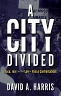 A City Divided: Race, Fear And The Law In Police Confrontations di David A. Harris edito da Anthem Press