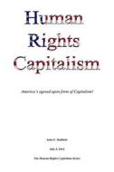 Human Rights Capitalism: America's Agreed Upon Form of Capitalism! di John F. Halbleib edito da John F Halbleib