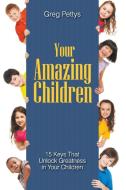 Your Amazing Children - 15 Keys That Unlock Greatness in Your Children di Greg S. Pettys edito da Litfire Publishing, LLC