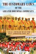 The Customary Laws of the Greater Bor Dinka Community: Legal and Basic Rules for Self-Administration, 2017 di Makwei Mabioor Deng edito da Createspace Independent Publishing Platform