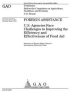 Foreign Assistance: U.S. Agencies Face Challenges to Improving the Efficiency and Effectiveness of Food Aid di United States Government Account Office edito da Createspace Independent Publishing Platform