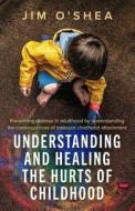 Understanding and Healing the Hurts of Childhood di Jim O'Shea edito da LIGHTNING SOURCE INC