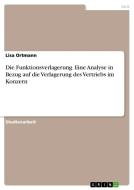 Die Funktionsverlagerung. Eine Analyse in Bezug auf die Verlagerung des Vertriebs im Konzern di Lisa Ortmann edito da GRIN Verlag
