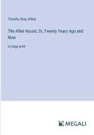 The Allen House; Or, Twenty Years Ago and Now di Timothy Shay Arthur edito da Megali Verlag