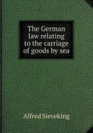 The German Law Relating To The Carriage Of Goods By Sea di Alfred Sieveking edito da Book On Demand Ltd.