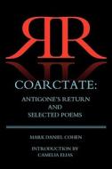 Coarctate: Antigone's Return and Selected Poems di Mark Daniel Cohen edito da EYECORNER PR