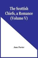 The Scottish Chiefs, A Romance (Volume V) di Porter Jane Porter edito da Alpha Editions