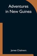 Adventures in New Guinea di James Chalmers edito da Alpha Editions