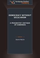 Democracy Without Secularism: A Pragmatist Critique of Habermas di Daniel Michael Mullin edito da LIGHTNING SOURCE INC