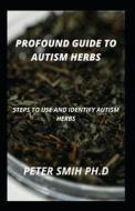 Profound Guide To Autism Herbs di SMITH PH.D PETER SMITH PH.D edito da Independently Published