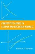 Competitive Agents in Certain and Uncertain Markets di Robert G. Chambers edito da OXFORD UNIV PR