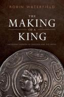 The Making Of A King di Robin Waterfield edito da Oxford University Press