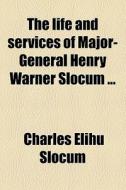 The Life And Services Of Major-general Henry Warner Slocum di Charles Elihu Slocum edito da General Books Llc