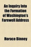 An Inquiry Into The Formation Of Washington's Farewell Address ... (1859) di Horace Binney edito da General Books Llc