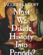 Must We Divide History Into Periods? di Jacques Le Goff edito da Columbia Univers. Press