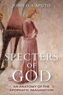 Specters of God: An Anatomy of the Apophatic Imagination di John D. Caputo edito da INDIANA UNIV PR