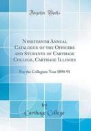 Nineteenth Annual Catalogue of the Officers and Students of Carthage College, Carthage Illinois: For the Collegiate Year 1890-91 (Classic Reprint) di Carthage College edito da Forgotten Books