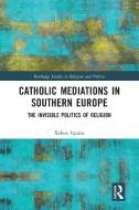 Catholic Mediations In Southern Europe di Xabier Itcaina edito da Taylor & Francis Ltd