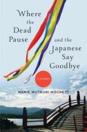 Where The Dead Pause, And The Japanese Say Goodbye di Marie Mutsuki Mockett edito da Ww Norton & Co