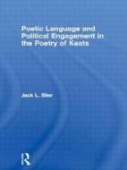 Poetic Language and Political Engagement in the Poetry of Keats di Jack L. Siler edito da Taylor & Francis Ltd